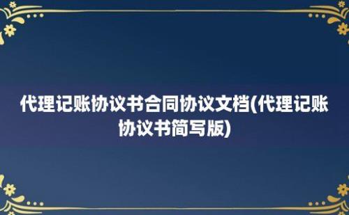 代理记账协议书合同协议文档(代理记账协议书简写版)