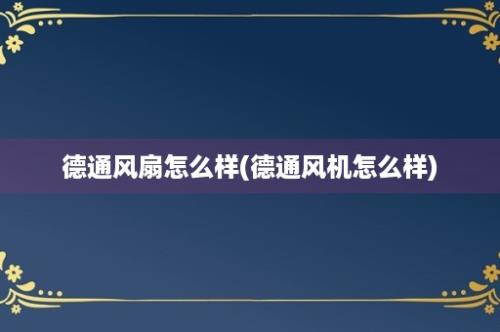 德通风扇怎么样(德通风机怎么样)