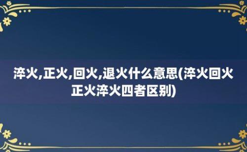 淬火,正火,回火,退火什么意思(淬火回火正火淬火四者区别)