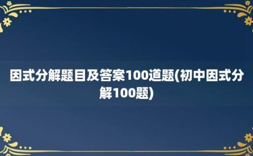 因式分解题目及答案100道题(初中因式分解100题)