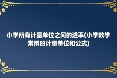 小学所有计量单位之间的进率(小学数学常用的计量单位和公式)