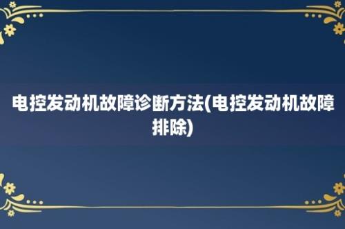 电控发动机故障诊断方法(电控发动机故障排除)