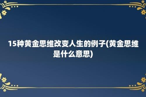 15种黄金思维改变人生的例子(黄金思维是什么意思)