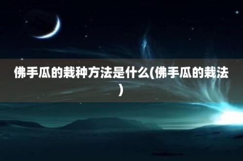 佛手瓜的栽种方法是什么(佛手瓜的栽法)