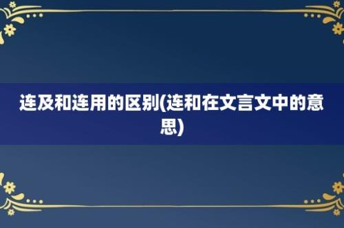 连及和连用的区别(连和在文言文中的意思)