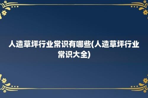 人造草坪行业常识有哪些(人造草坪行业常识大全)