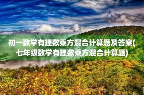 初一数学有理数乘方混合计算题及答案(七年级数学有理数乘方混合计算题)