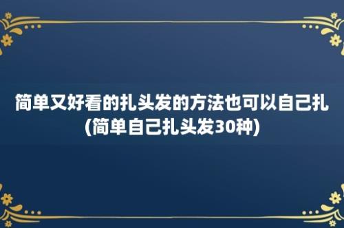 简单又好看的扎头发的方法也可以自己扎(简单自己扎头发30种)