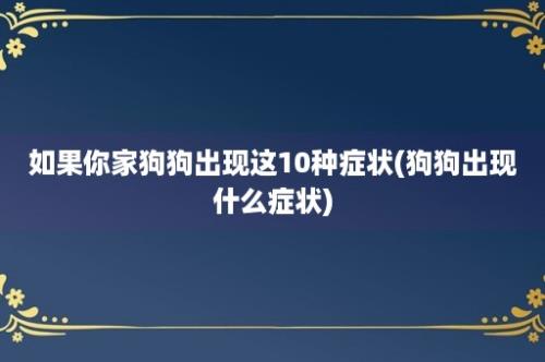 如果你家狗狗出现这10种症状(狗狗出现什么症状)