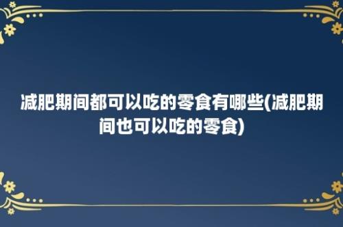 减肥期间都可以吃的零食有哪些(减肥期间也可以吃的零食)