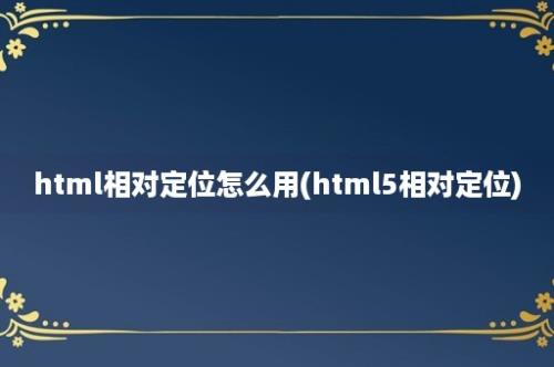 html相对定位怎么用(html5相对定位)