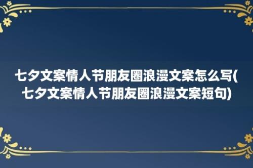 七夕文案情人节朋友圈浪漫文案怎么写(七夕文案情人节朋友圈浪漫文案短句)