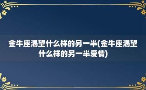 金牛座渴望什么样的另一半(金牛座渴望什么样的另一半爱情)