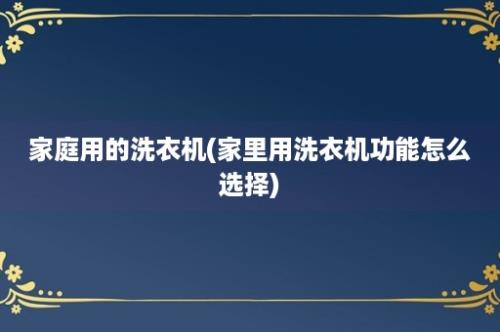 家庭用的洗衣机(家里用洗衣机功能怎么选择)