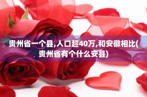 贵州省一个县,人口超40万,和安徽相比(贵州省有个什么安县)