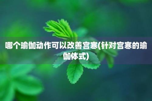 哪个瑜伽动作可以改善宫寒(针对宫寒的瑜伽体式)