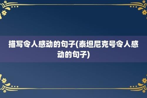 描写令人感动的句子(泰坦尼克号令人感动的句子)