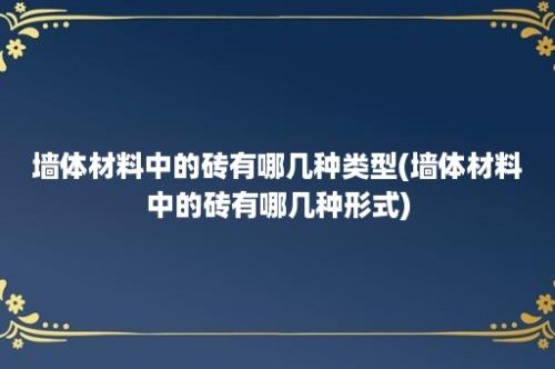 墙体材料中的砖有哪几种类型(墙体材料中的砖有哪几种形式)