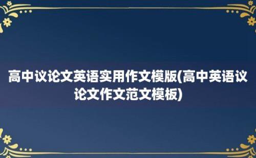 高中议论文英语实用作文模版(高中英语议论文作文范文模板)