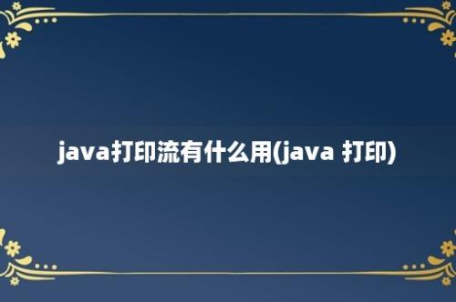 java打印流有什么用(java 打印)