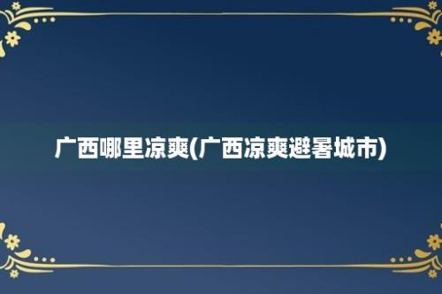 广西哪里凉爽(广西凉爽避暑城市)