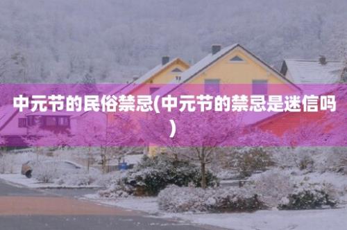 中元节的民俗禁忌(中元节的禁忌是迷信吗)