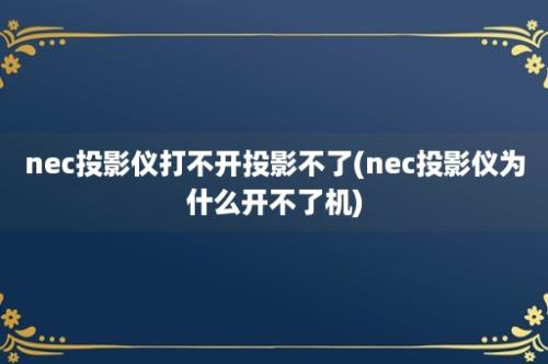 nec投影仪打不开投影不了(nec投影仪为什么开不了机)