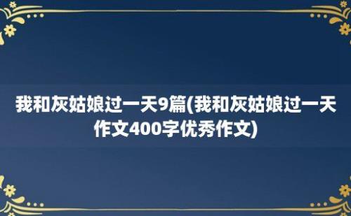 我和灰姑娘过一天9篇(我和灰姑娘过一天作文400字优秀作文)