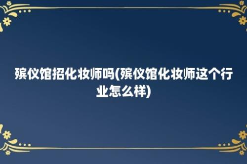 殡仪馆招化妆师吗(殡仪馆化妆师这个行业怎么样)