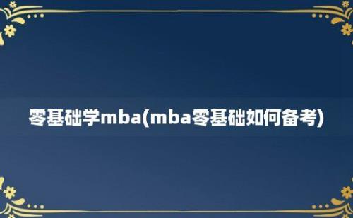 零基础学mba(mba零基础如何备考)