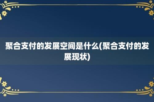 聚合支付的发展空间是什么(聚合支付的发展现状)