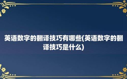 英语数字的翻译技巧有哪些(英语数字的翻译技巧是什么)