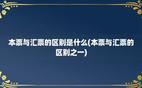 本票与汇票的区别是什么(本票与汇票的区别之一)