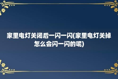 家里电灯关闭后一闪一闪(家里电灯关掉怎么会闪一闪的呢)