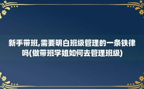 新手带班,需要明白班级管理的一条铁律吗(做带班学姐如何去管理班级)