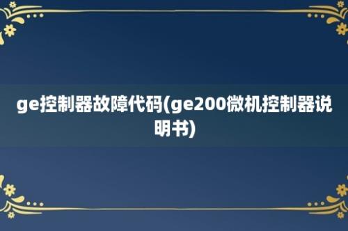 ge控制器故障代码(ge200微机控制器说明书)