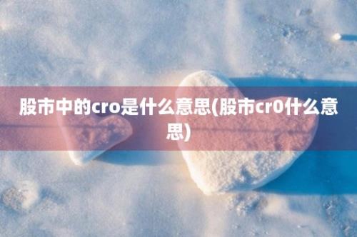 股市中的cro是什么意思(股市cr0什么意思)