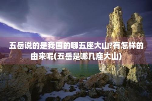 五岳说的是我国的哪五座大山?有怎样的由来呢(五岳是哪几座大山)