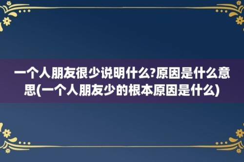 一个人朋友很少说明什么?原因是什么意思(一个人朋友少的根本原因是什么)