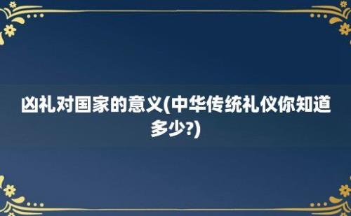 凶礼对国家的意义(中华传统礼仪你知道多少?)