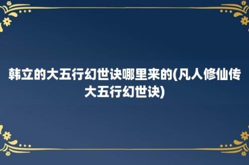 韩立的大五行幻世诀哪里来的(凡人修仙传大五行幻世诀)