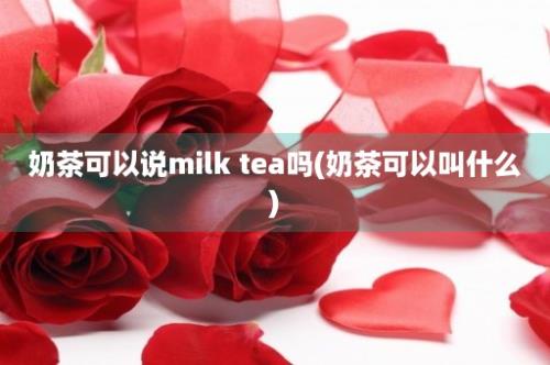 奶茶可以说milk tea吗(奶茶可以叫什么)