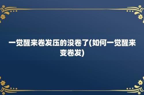 一觉醒来卷发压的没卷了(如何一觉醒来变卷发)