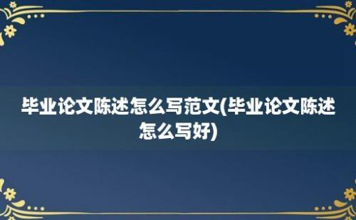 毕业论文陈述怎么写范文(毕业论文陈述怎么写好)