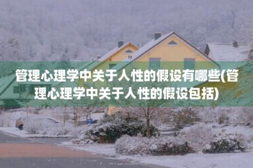 管理心理学中关于人性的假设有哪些(管理心理学中关于人性的假设包括)