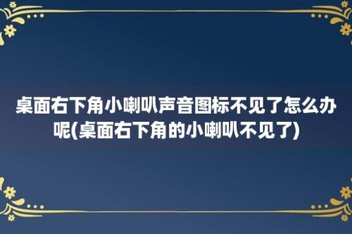 桌面右下角小喇叭声音图标不见了怎么办呢(桌面右下角的小喇叭不见了)