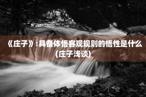 《庄子》:具备体悟客观规则的悟性是什么(庄子浅谈)