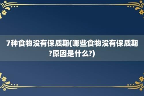 7种食物没有保质期(哪些食物没有保质期?原因是什么?)