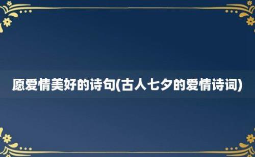 愿爱情美好的诗句(古人七夕的爱情诗词)