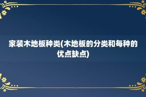 家装木地板种类(木地板的分类和每种的优点缺点)